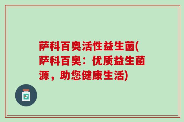 萨科百奥活性益生菌(萨科百奥：优质益生菌源，助您健康生活)