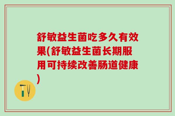 舒敏益生菌吃多久有效果(舒敏益生菌长期服用可持续改善肠道健康)