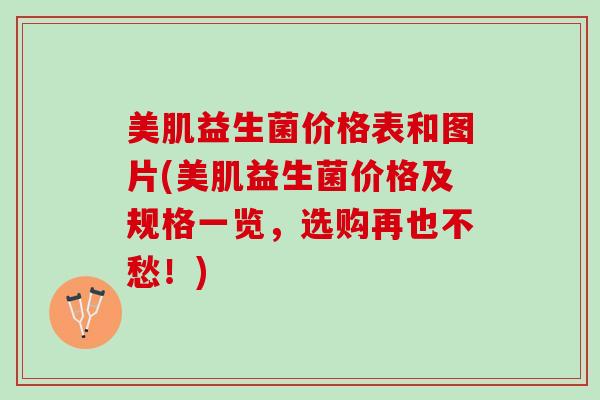 美肌益生菌价格表和图片(美肌益生菌价格及规格一览，选购再也不愁！)