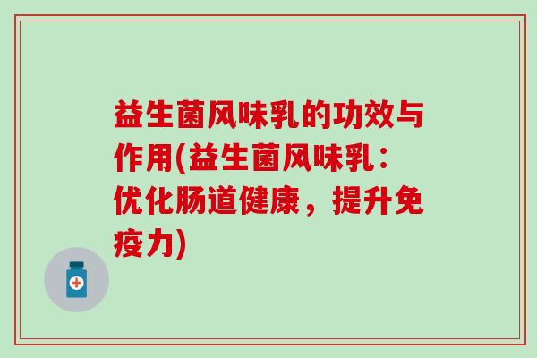 益生菌风味乳的功效与作用(益生菌风味乳：优化肠道健康，提升免疫力)