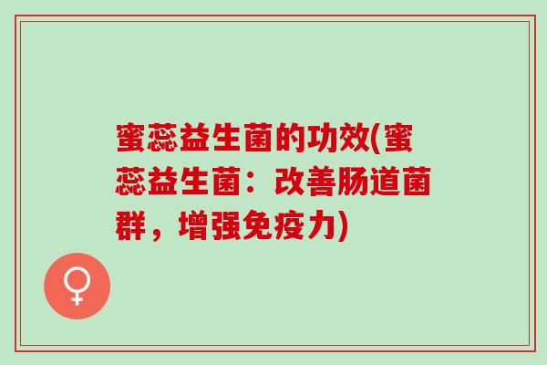 蜜蕊益生菌的功效(蜜蕊益生菌：改善肠道菌群，增强免疫力)