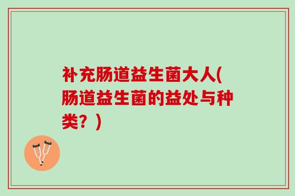 补充肠道益生菌大人(肠道益生菌的益处与种类？)