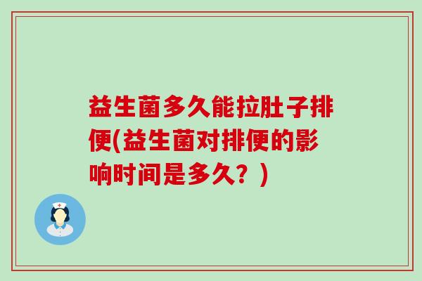 益生菌多久能拉肚子排便(益生菌对排便的影响时间是多久？)