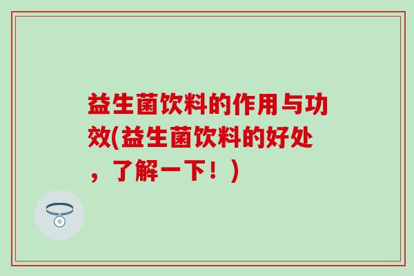 益生菌饮料的作用与功效(益生菌饮料的好处，了解一下！)
