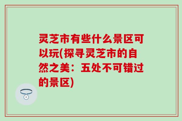 灵芝市有些什么景区可以玩(探寻灵芝市的自然之美：五处不可错过的景区)