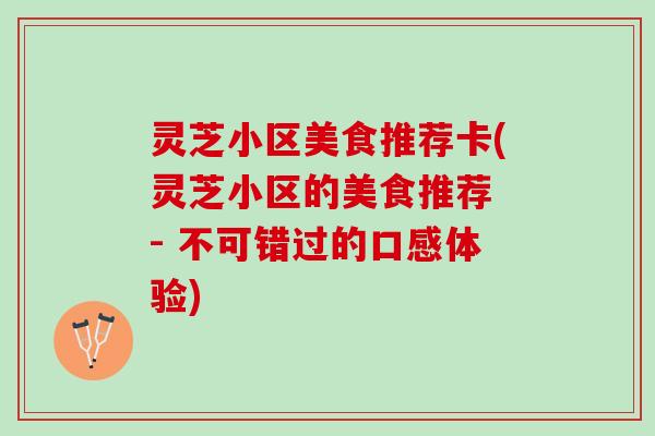 灵芝小区美食推荐卡(灵芝小区的美食推荐 - 不可错过的口感体验)