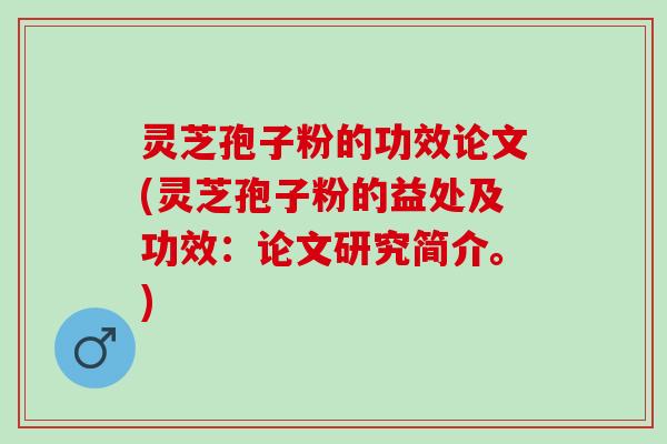灵芝孢子粉的功效论文(灵芝孢子粉的益处及功效：论文研究简介。)
