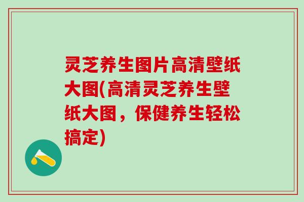 灵芝养生图片高清壁纸大图(高清灵芝养生壁纸大图，保健养生轻松搞定)