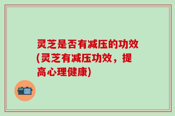 灵芝是否有减压的功效(灵芝有减压功效，提高心理健康)