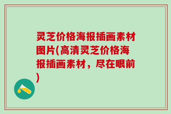 灵芝价格海报插画素材图片(高清灵芝价格海报插画素材，尽在眼前)