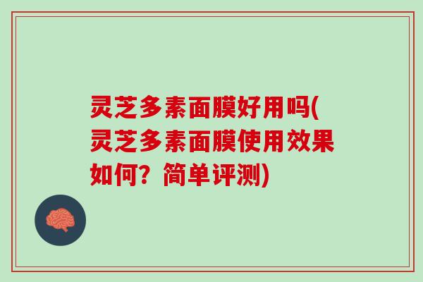 灵芝多素面膜好用吗(灵芝多素面膜使用效果如何？简单评测)