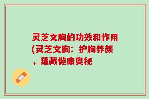 灵芝文胸的功效和作用(灵芝文胸：护胸养颜，蕴藏健康奥秘