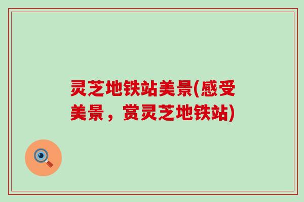 灵芝地铁站美景(感受美景，赏灵芝地铁站)