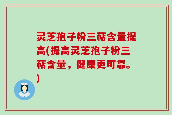 灵芝孢子粉三萜含量提高(提高灵芝孢子粉三萜含量，健康更可靠。)
