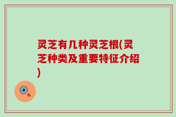 灵芝有几种灵芝根(灵芝种类及重要特征介绍)