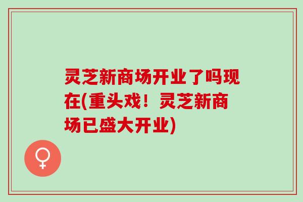 灵芝新商场开业了吗现在(重头戏！灵芝新商场已盛大开业)