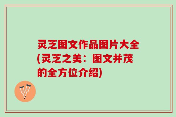灵芝图文作品图片大全(灵芝之美:图文并茂的全方位介绍) 灵芝图文作品图片大全(灵芝之美:图文并茂的全方位介绍)