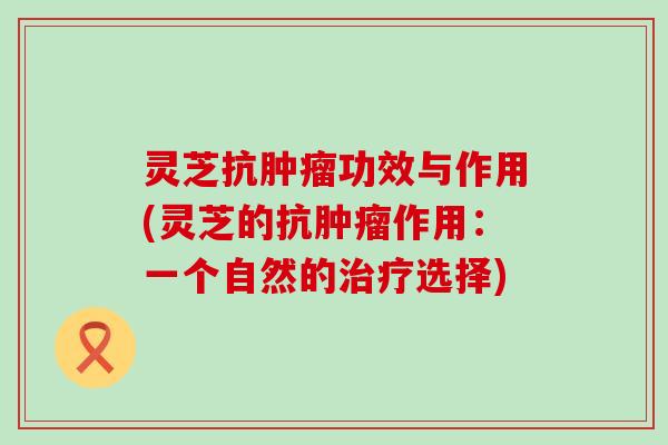 灵芝抗肿瘤功效与作用(灵芝的抗肿瘤作用：一个自然的治疗选择)