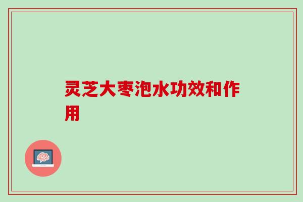 灵芝大枣泡水功效和作用