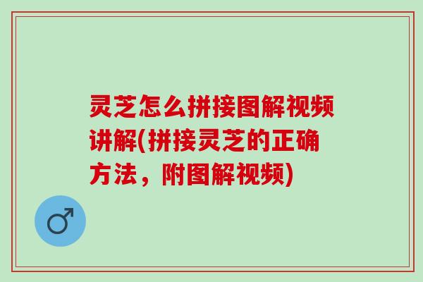灵芝怎么拼接图解视频讲解(拼接灵芝的正确方法，附图解视频)