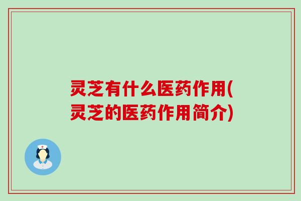 灵芝有什么医药作用(灵芝的医药作用简介)