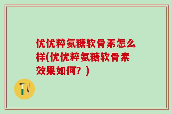 优优粹氨糖软骨素怎么样(优优粹氨糖软骨素效果如何？)