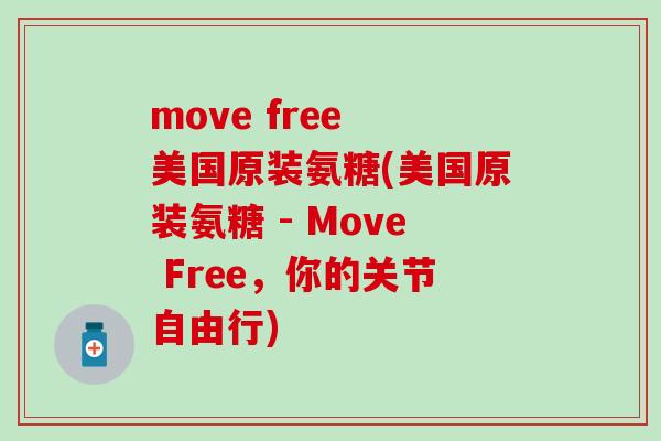 move free 美国原装氨糖(美国原装氨糖 - Move Free，你的关节自由行)