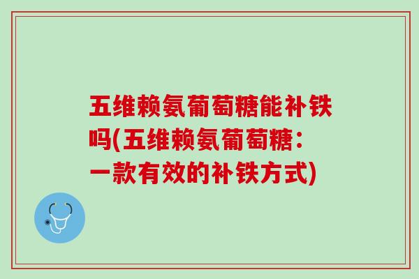 五维赖氨葡萄糖能补铁吗(五维赖氨葡萄糖：一款有效的补铁方式)