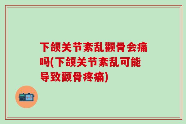 下颌关节紊乱颧骨会痛吗(下颌关节紊乱可能导致颧骨疼痛)