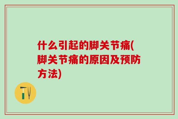 什么引起的脚关节痛(脚关节痛的原因及预防方法)