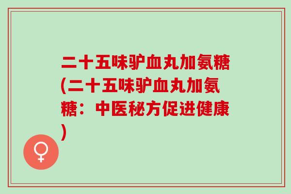 二十五味驴血丸加氨糖(二十五味驴血丸加氨糖：中医秘方促进健康)