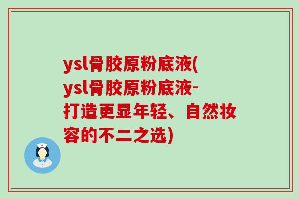 ysl骨胶原粉底液(ysl骨胶原粉底液-打造更显年轻、自然妆容的不二之选)