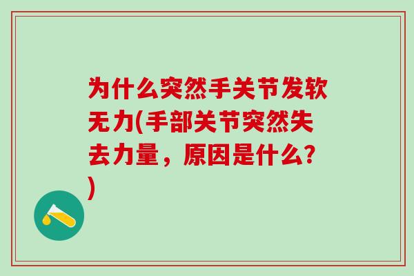 为什么突然手关节发软无力(手部关节突然失去力量，原因是什么？)