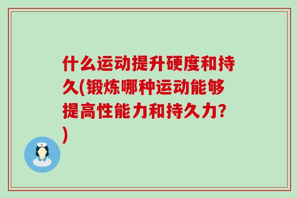 什么运动提升硬度和持久(锻炼哪种运动能够提高性能力和持久力？)