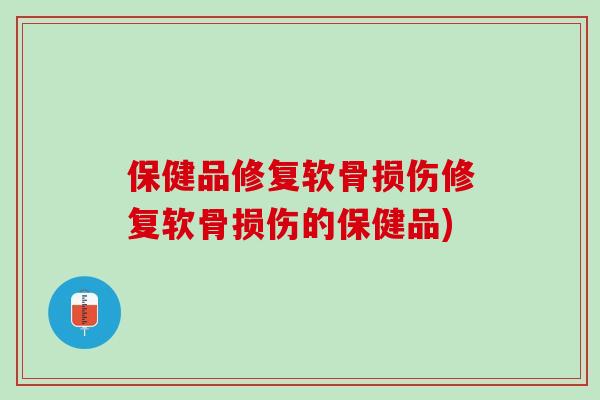 保健品修复软骨损伤修复软骨损伤的保健品)