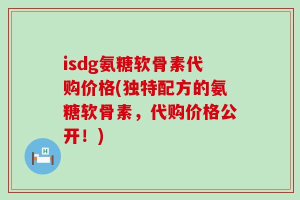 isdg氨糖软骨素代购价格(独特配方的氨糖软骨素，代购价格公开！)