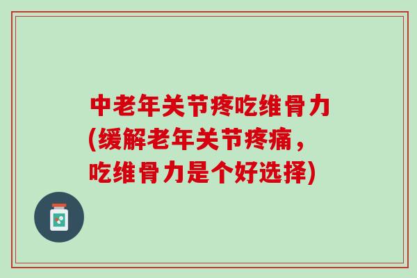 中老年关节疼吃维骨力(缓解老年关节疼痛，吃维骨力是个好选择)