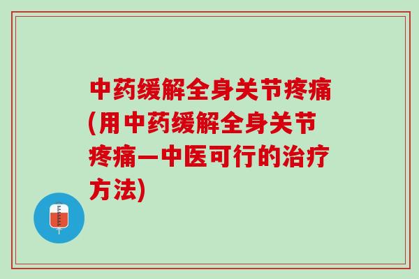 中药缓解全身关节疼痛(用中药缓解全身关节疼痛—中医可行的治疗方法)