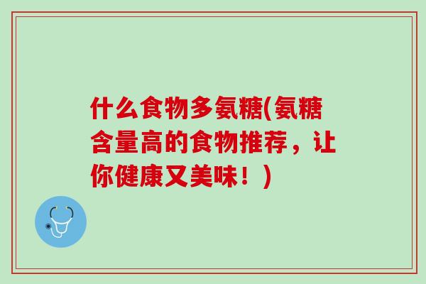 什么食物多氨糖(氨糖含量高的食物推荐，让你健康又美味！)