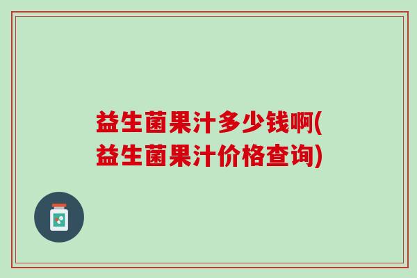 益生菌果汁多少钱啊(益生菌果汁价格查询)