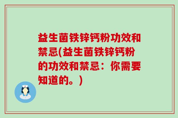 益生菌铁锌钙粉功效和禁忌(益生菌铁锌钙粉的功效和禁忌：你需要知道的。)