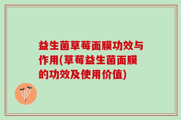 益生菌草莓面膜功效与作用(草莓益生菌面膜的功效及使用价值)
