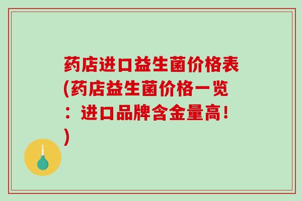 药店进口益生菌价格表(药店益生菌价格一览：进口品牌含金量高！)