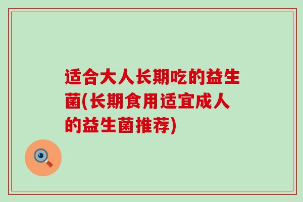 适合大人长期吃的益生菌(长期食用适宜成人的益生菌推荐)