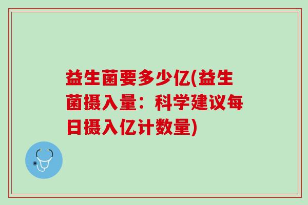 益生菌要多少亿(益生菌摄入量：科学建议每日摄入亿计数量)