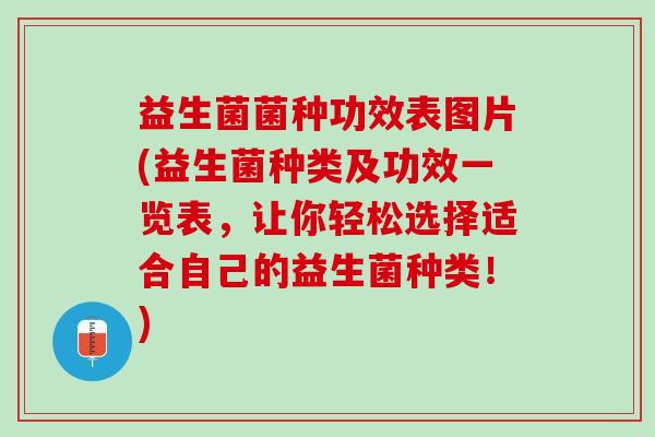 益生菌菌种功效表图片(益生菌种类及功效一览表，让你轻松选择适合自己的益生菌种类！)