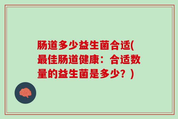 肠道多少益生菌合适(最佳肠道健康：合适数量的益生菌是多少？)