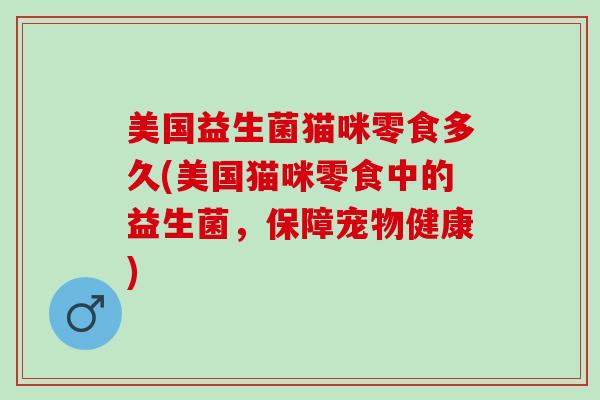 美国益生菌猫咪零食多久(美国猫咪零食中的益生菌，保障宠物健康)