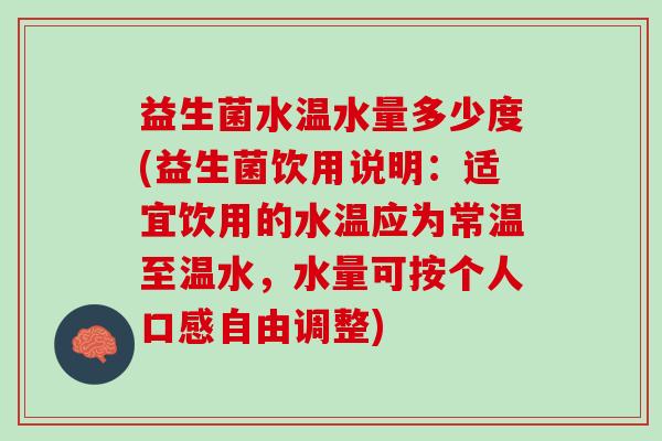 益生菌水温水量多少度(益生菌饮用说明：适宜饮用的水温应为常温至温水，水量可按个人口感自由调整)