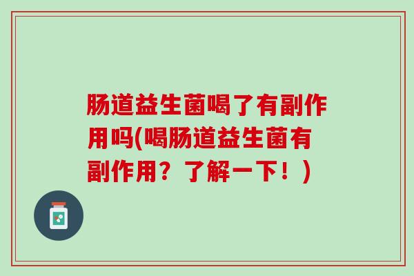 肠道益生菌喝了有副作用吗(喝肠道益生菌有副作用？了解一下！)